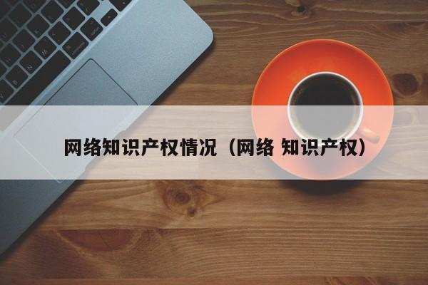 网络知识产权情况（网络 知识产权）