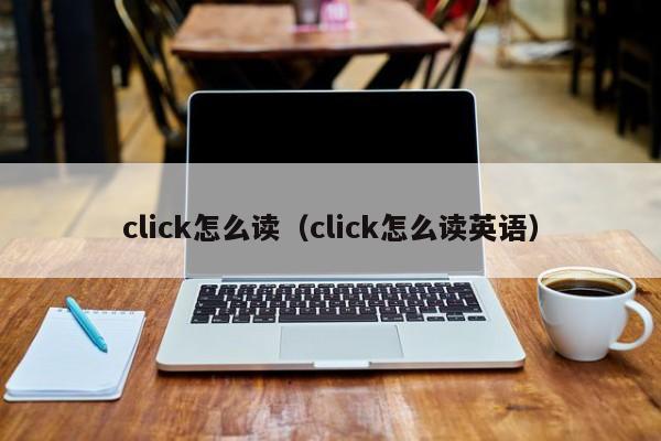 click怎么读（click怎么读英语）