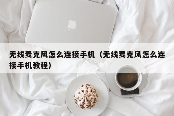 无线麦克风怎么连接手机（无线麦克风怎么连接手机教程）
