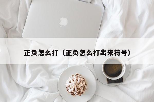 正负怎么打（正负怎么打出来符号）