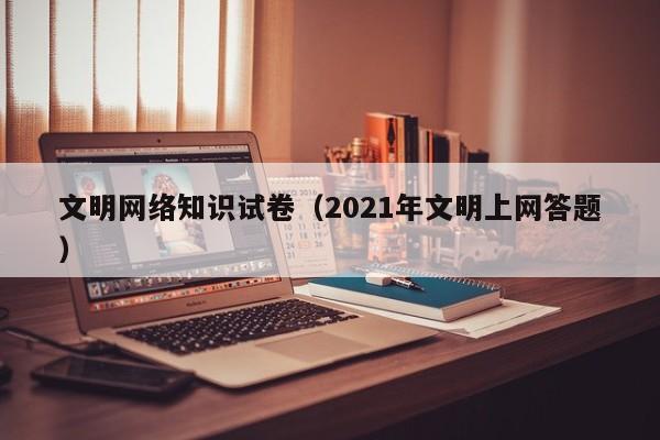 文明网络知识试卷（2021年文明上网答题）