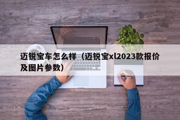 迈锐宝车怎么样（迈锐宝xl2023款报价及图片参数）
