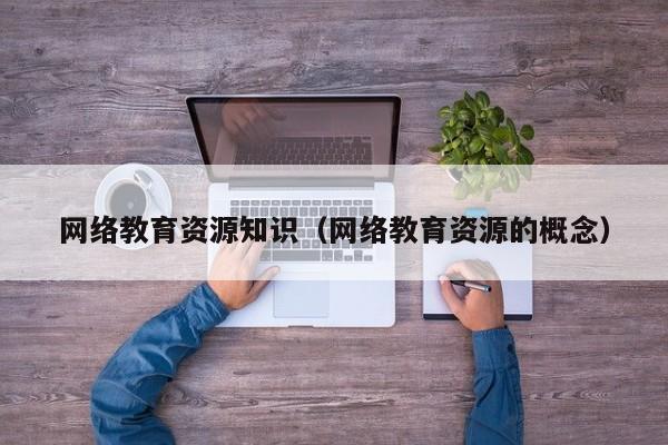 网络教育资源知识（网络教育资源的概念）