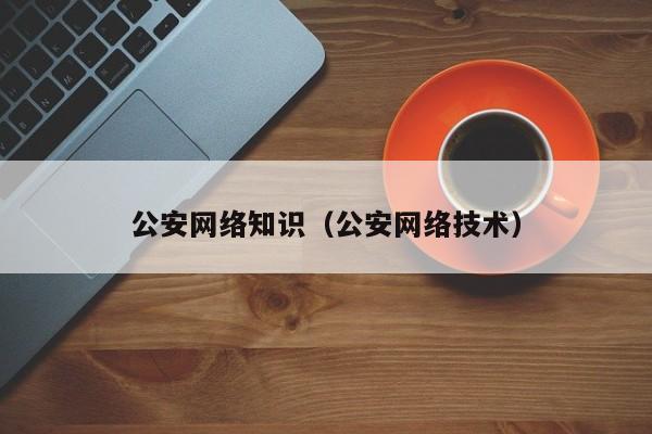 公安网络知识（公安网络技术）