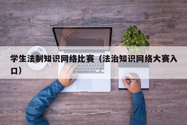 学生法制知识网络比赛（法治知识网络大赛入口）