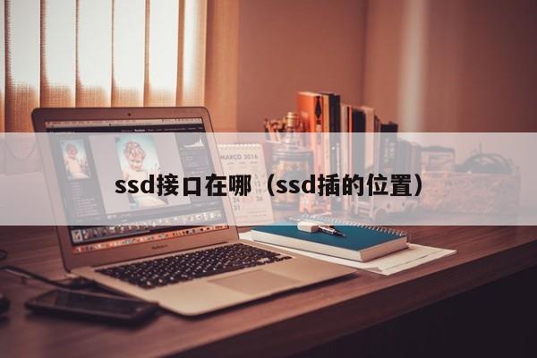 ssd接口在哪（ssd插的位置）