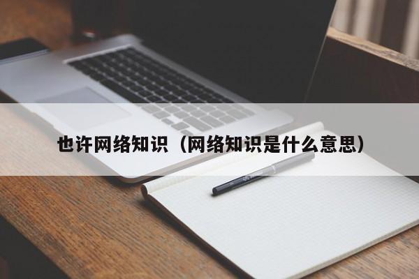也许网络知识（网络知识是什么意思）