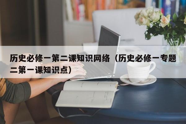 历史必修一第二课知识网络（历史必修一专题二第一课知识点）