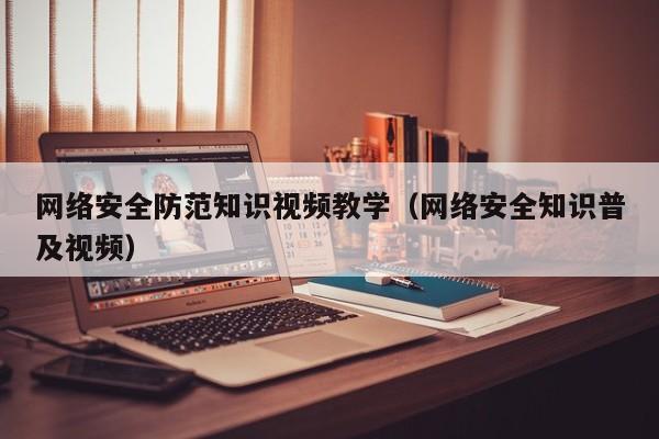 网络安全防范知识视频教学（网络安全知识普及视频）