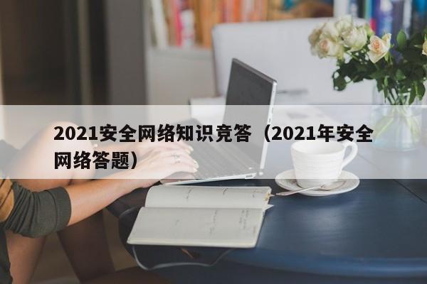 2021安全网络知识竞答（2021年安全网络答题）