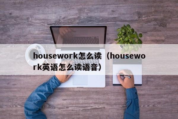 housework怎么读（housework英语怎么读语音）