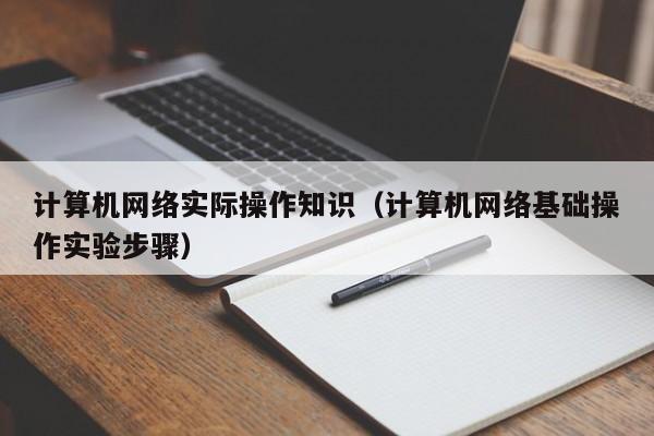 计算机网络实际操作知识（计算机网络基础操作实验步骤）