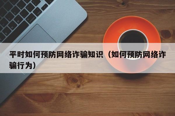 平时如何预防网络诈骗知识（如何预防网络诈骗行为）