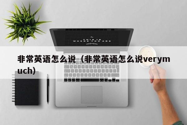 非常英语怎么说（非常英语怎么说verymuch）