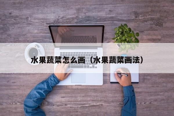 水果蔬菜怎么画（水果蔬菜画法）